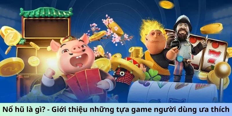 Nổ hũ là gì? - Giới thiệu những tựa game người dùng ưa thích